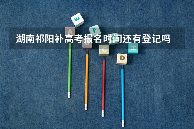 湖南祁阳补高考报名时间还有登记吗