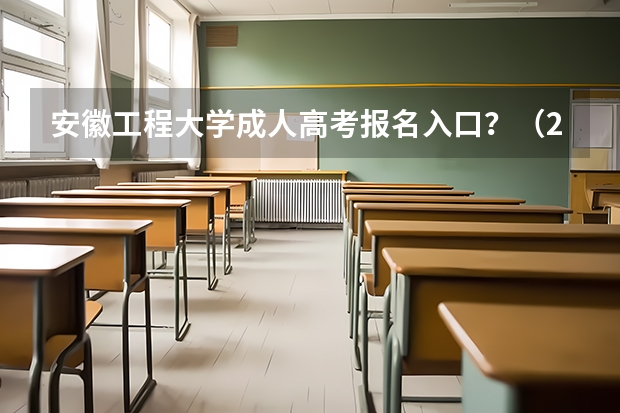 安徽工程大学成人高考报名入口？（2024年安徽高考报名时间和截止时间）