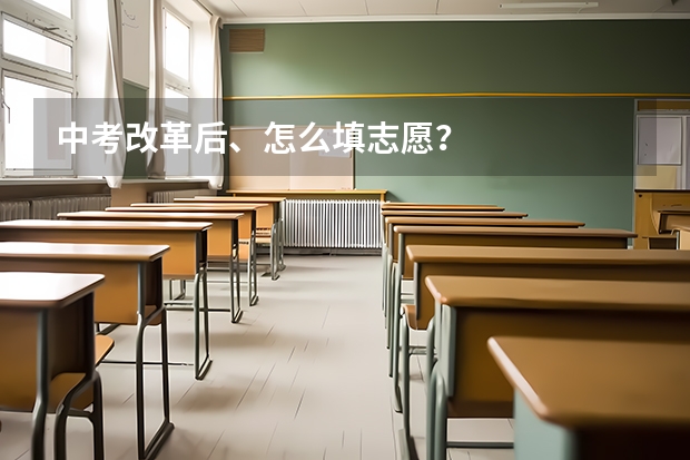 中考改革后、怎么填志愿？