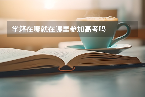 学籍在哪就在哪里参加高考吗