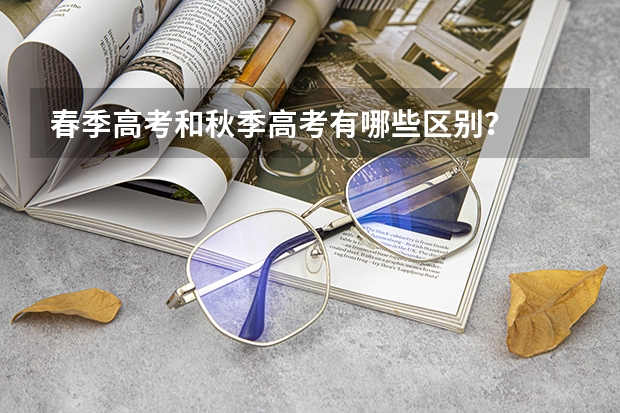 春季高考和秋季高考有哪些区别？
