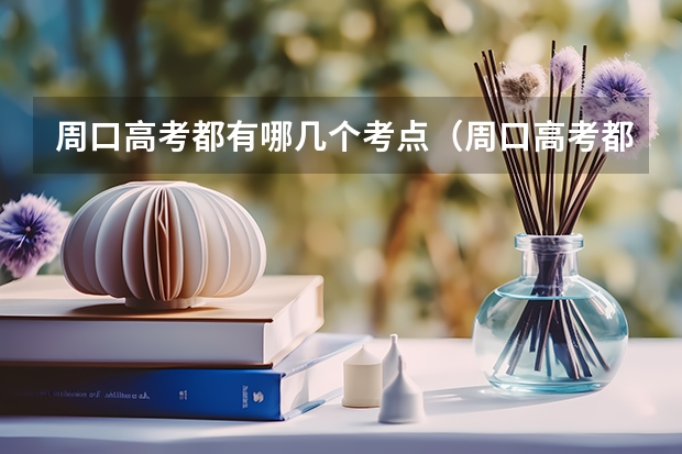 周口高考都有哪几个考点（周口高考都有哪几个考点）