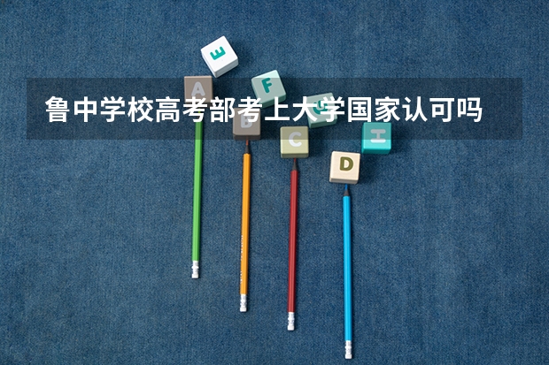 鲁中学校高考部考上大学国家认可吗