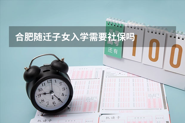 合肥随迁子女入学需要社保吗