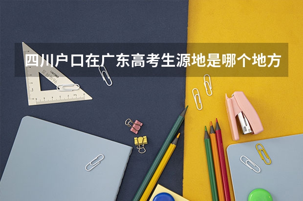 四川户口在广东高考生源地是哪个地方