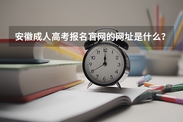 安徽成人高考报名官网的网址是什么？
