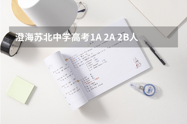 澄海苏北中学高考1A 2A 2B人数分别是多少？本科人数又是多少？