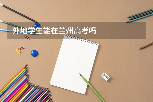 外地学生能在兰州高考吗