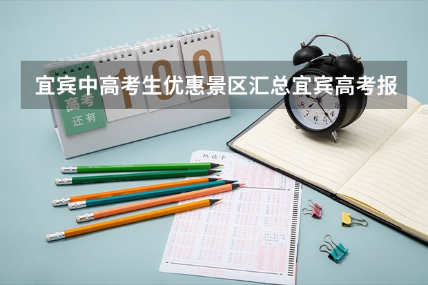 宜宾中高考生优惠景区汇总宜宾高考报名 宜宾学院自学考试难不难考上?