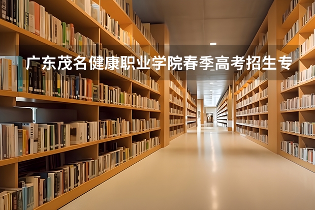 广东茂名健康职业学院春季高考招生专业有哪些？