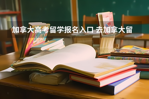 加拿大高考留学报名入口 去加拿大留学，都有哪几种申请方式