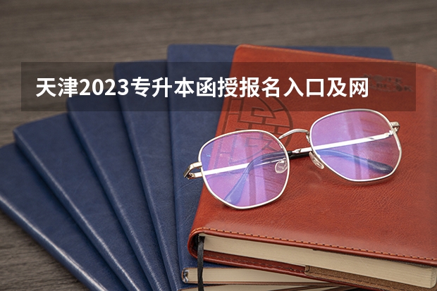 天津2023专升本函授报名入口及网址？（天津理工大学成人高考报名入口？）