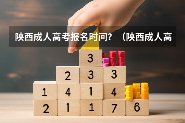陕西成人高考报名时间？（陕西成人高考报名官网登陆入口？）