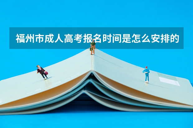 福州市成人高考报名时间是怎么安排的？