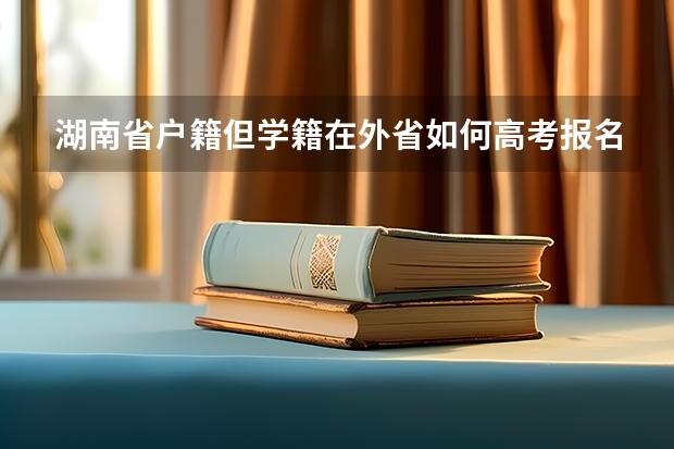 湖南省户籍但学籍在外省如何高考报名