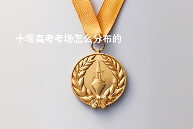 十堰高考考场怎么分布的