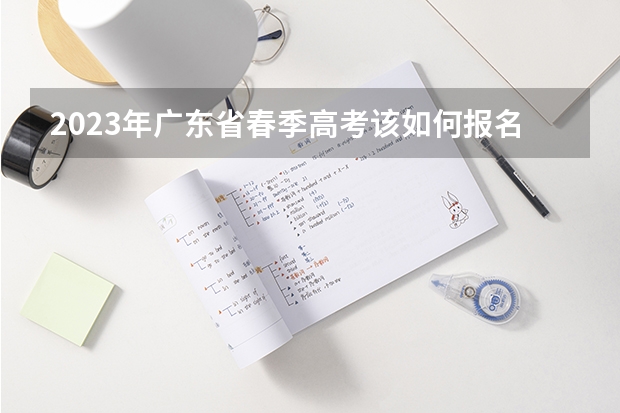 2023年广东省春季高考该如何报名