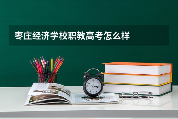 枣庄经济学校职教高考怎么样