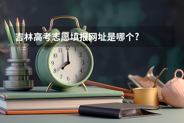 吉林高考志愿填报网址是哪个?