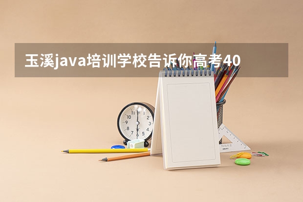 玉溪java培训学校告诉你高考400分上什么大学好？
