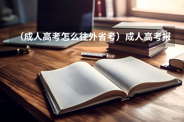 （成人高考怎么往外省考）成人高考报名后可以取消报名去外省重新报考吗？