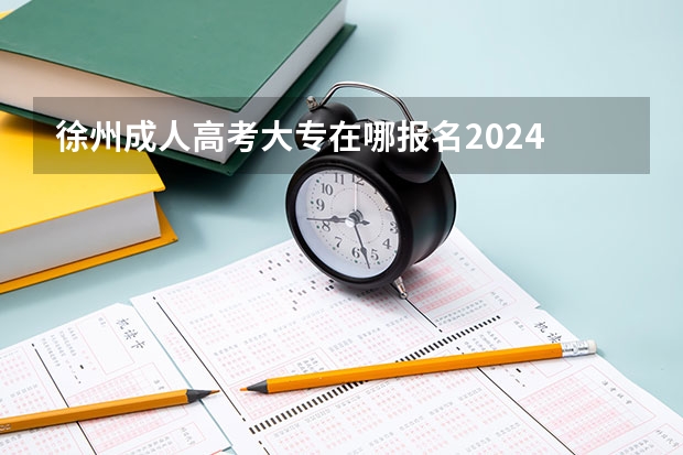 徐州成人高考大专在哪报名2024 报考流程是什么？