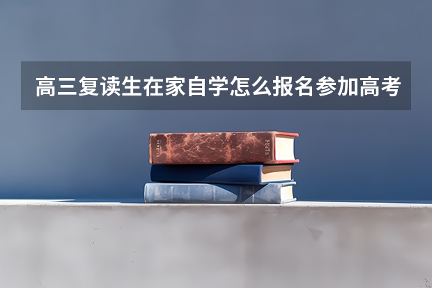高三复读生在家自学怎么报名参加高考啊