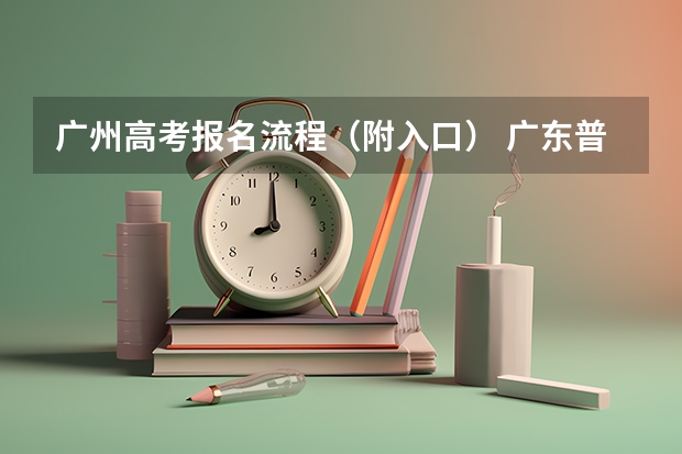 广州高考报名流程（附入口） 广东普通高考报名流程