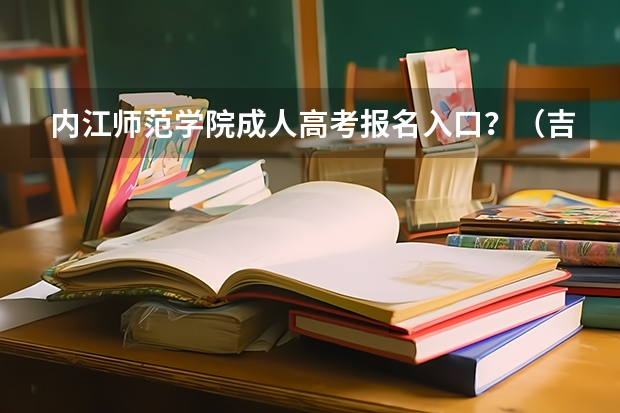 内江师范学院成人高考报名入口？（吉利学院成人高考报名入口？）