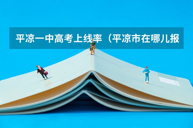 平凉一中高考上线率（平凉市在哪儿报名成人高考？）