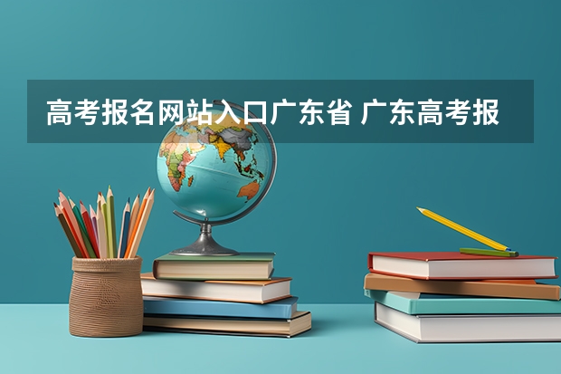高考报名网站入口广东省 广东高考报名(入口+时间+系统+网站)