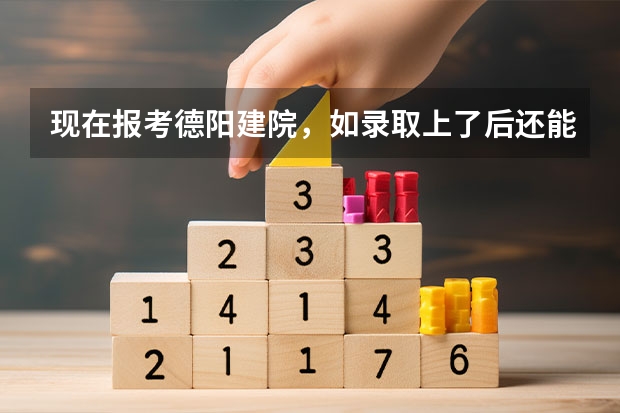 现在报考德阳建院，如录取上了后还能参加高考吗？