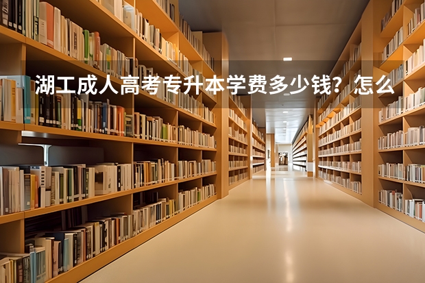 湖工成人高考专升本学费多少钱？怎么报名？