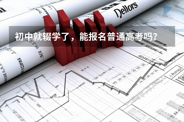 初中就辍学了，能报名普通高考吗？