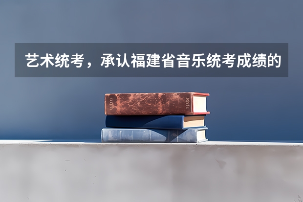艺术统考,承认福建省音乐统考成绩的大学有哪些?(不参加校考)