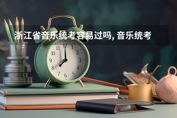浙江省音乐统考容易过吗, 音乐统考怎么拿高分？