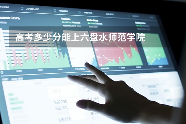 高考多少分能上六盘水师范学院