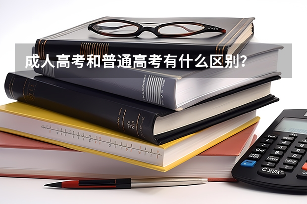 成人高考和普通高考有什么区别？