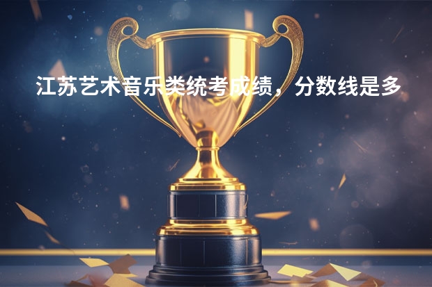 江苏艺术音乐类统考成绩，分数线是多少？