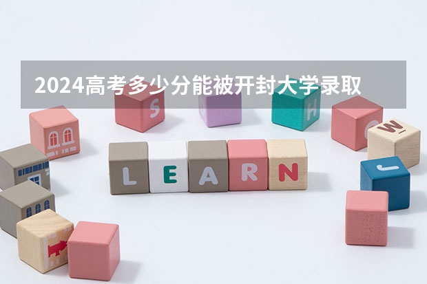 2024高考多少分能被开封大学录取