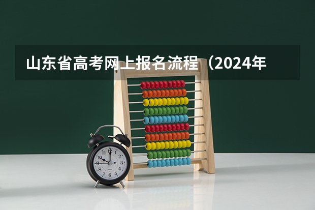 山东省高考网上报名流程（2024年山东高考报名时间和截止时间）