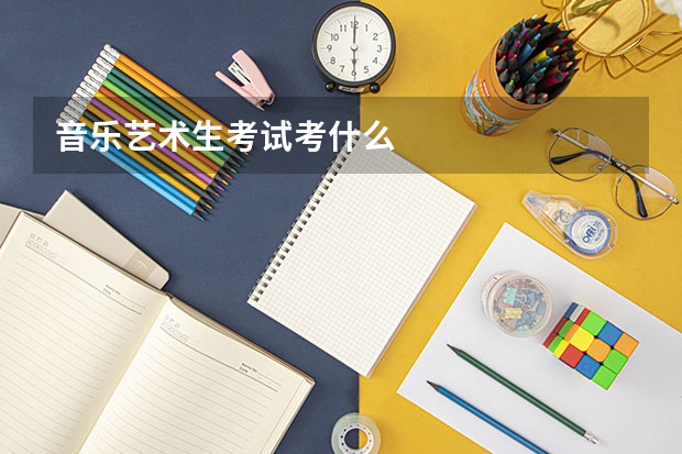 音乐艺术生考试考什么