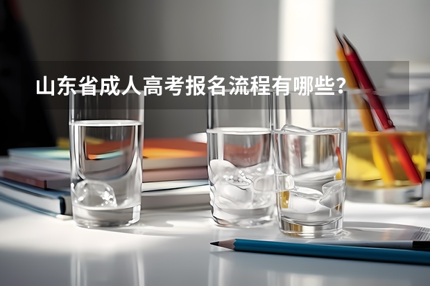 山东省成人高考报名流程有哪些？