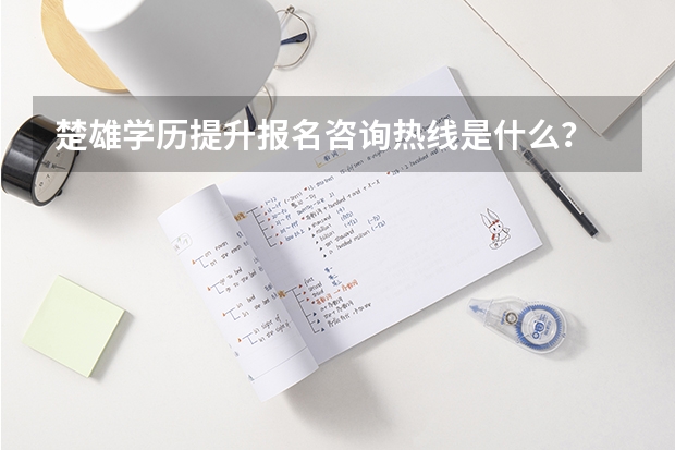楚雄学历提升报名咨询热线是什么？