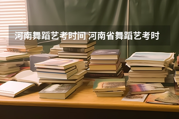 河南舞蹈艺考时间 河南省舞蹈艺考时间