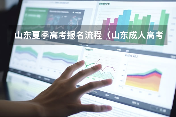 山东夏季高考报名流程（山东成人高考报名流程是怎样的？）