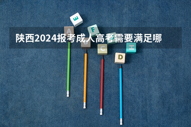 陕西2024报考成人高考需要满足哪些条件
