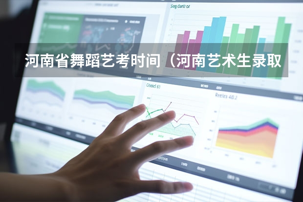 河南省舞蹈艺考时间（河南艺术生录取时间）