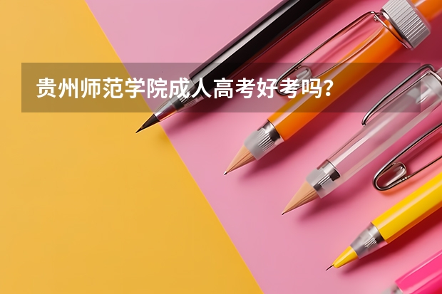 贵州师范学院成人高考好考吗？