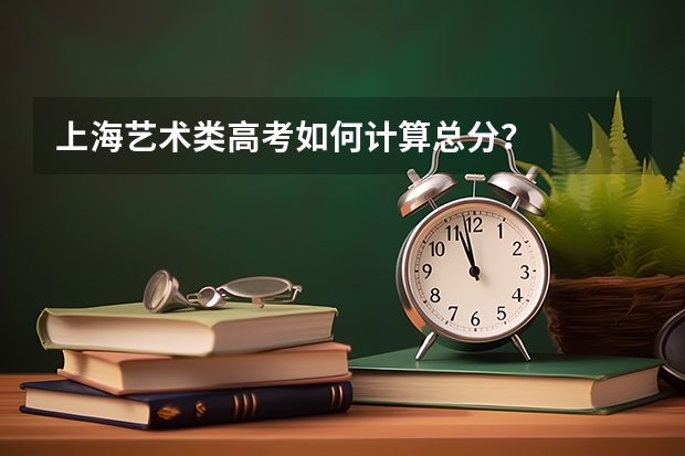 上海艺术类高考如何计算总分？